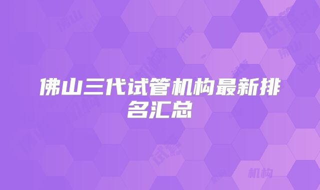 佛山三代试管机构最新排名汇总