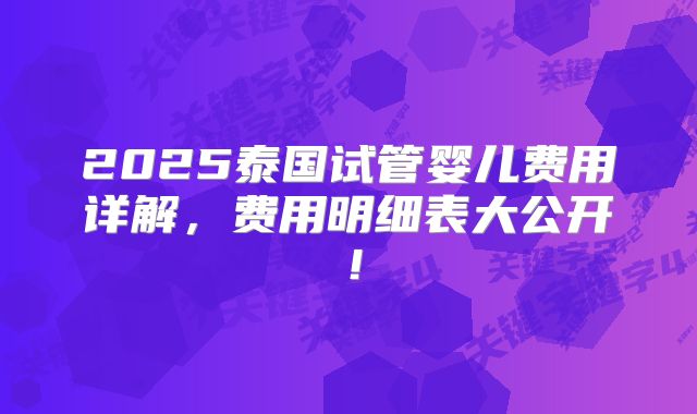 2025泰国试管婴儿费用详解，费用明细表大公开！