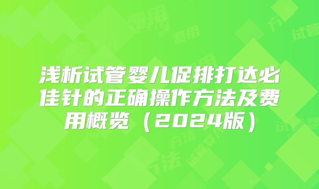 浅析试管婴儿促排打达必佳针的正确操作方法及费用概览(2024版)