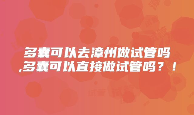 多囊可以去漳州做试管吗,多囊可以直接做试管吗？！