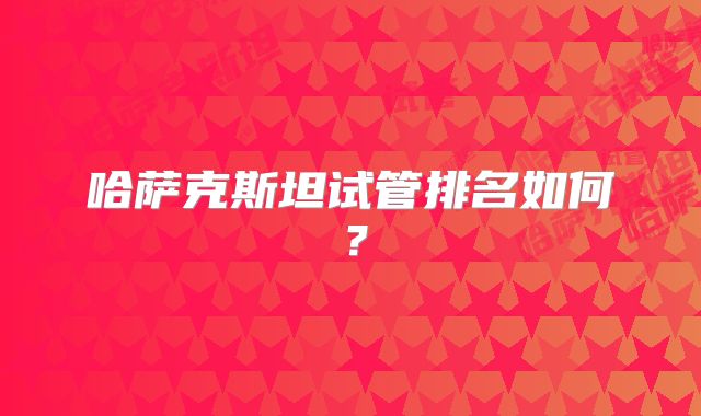 哈萨克斯坦试管排名如何?