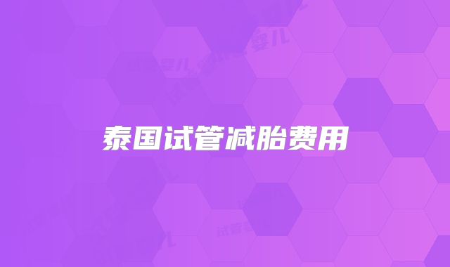 泰国试管减胎费用