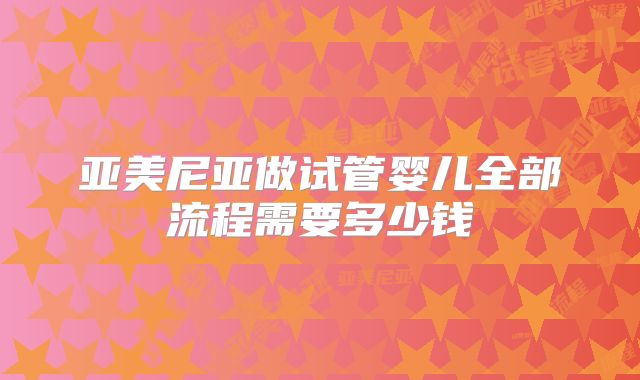 亚美尼亚做试管婴儿全部流程需要多少钱