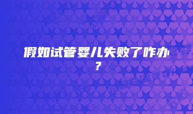 假如试管婴儿失败了咋办？