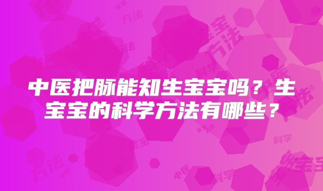 中医把脉能知生宝宝吗？生宝宝的科学方法有哪些？