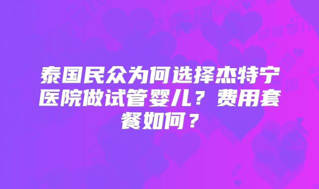 泰国民众为何选择杰特宁医院做试管婴儿？费用套餐如何？