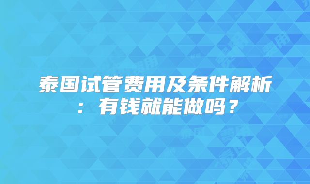 泰国试管费用及条件解析:有钱就能做吗?