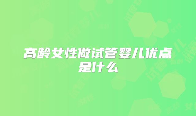 高龄女性做试管婴儿优点是什么