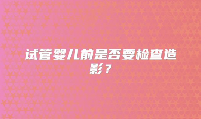 试管婴儿前是否要检查造影？