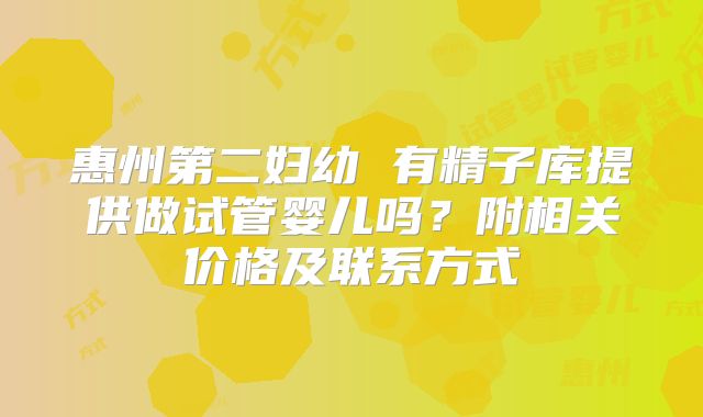 惠州第二妇幼 有精子库提供做试管婴儿吗?附相关价格及联系方式