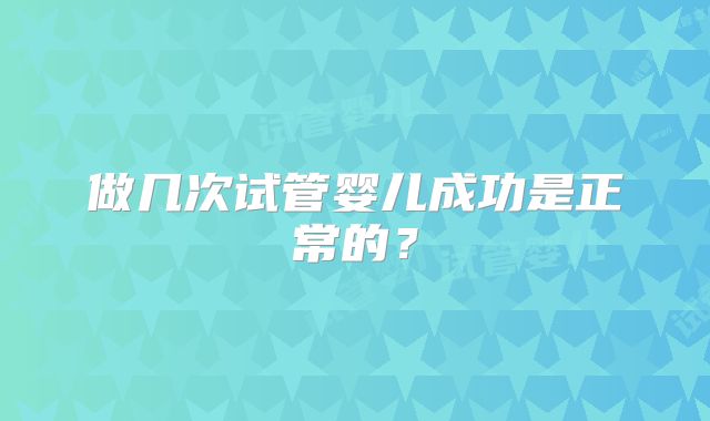 做几次试管婴儿成功是正常的？