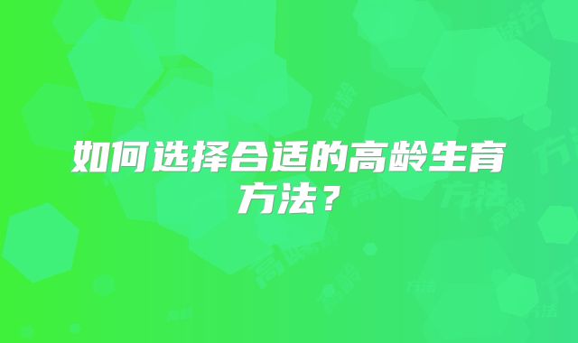 如何选择合适的高龄生育方法？