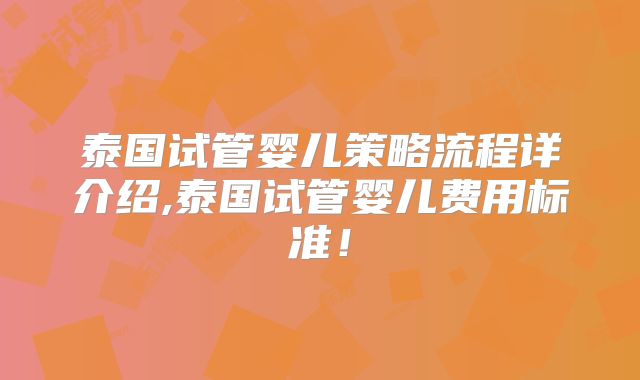 泰国试管婴儿策略流程详介绍,泰国试管婴儿费用标准!