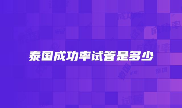 泰国成功率试管是多少