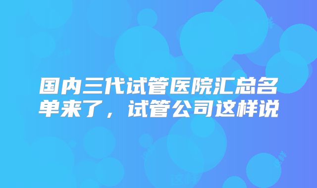 国内三代试管医院汇总名单来了，试管公司这样说