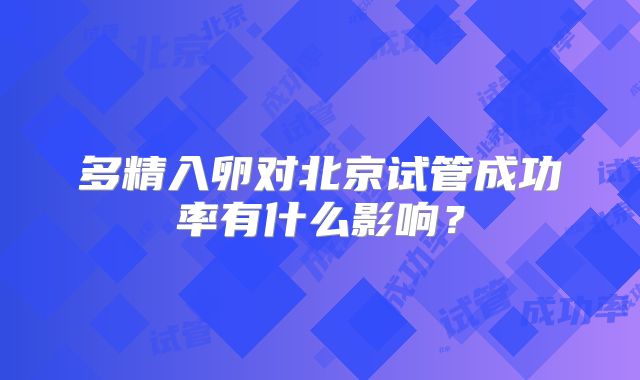多精入卵对北京试管成功率有什么影响？
