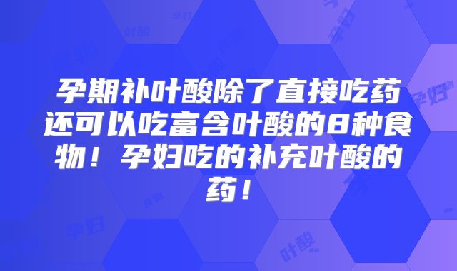 孕期补叶酸除了直接吃药还可以吃富含叶酸的8种食物！孕妇吃的补充叶酸的药！