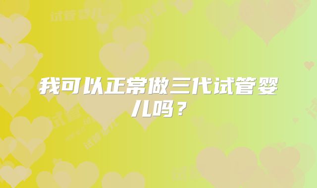 我可以正常做三代试管婴儿吗？