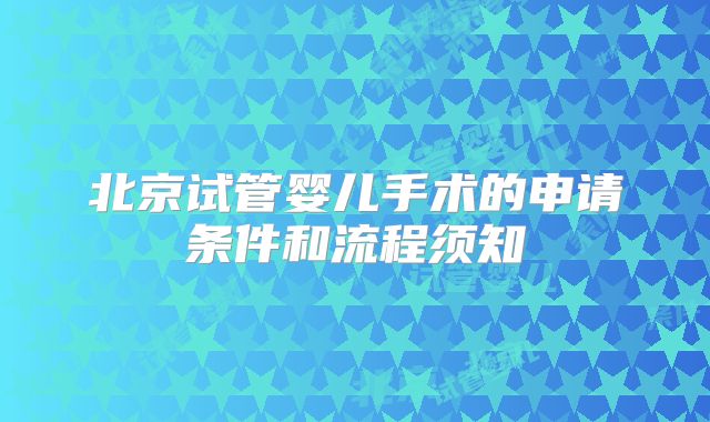 北京试管婴儿手术的申请条件和流程须知