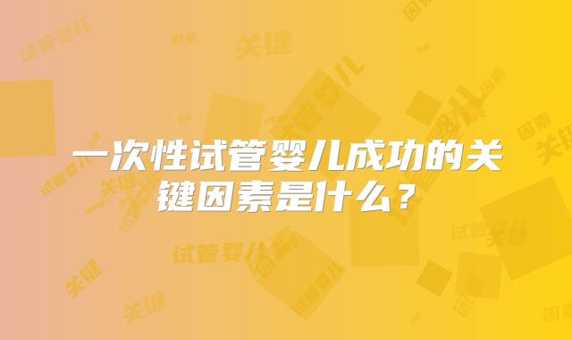 一次性试管婴儿成功的关键因素是什么?