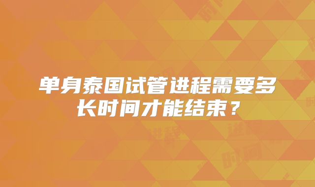 单身泰国试管进程需要多长时间才能结束？