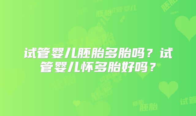 试管婴儿胚胎多胎吗？试管婴儿怀多胎好吗？