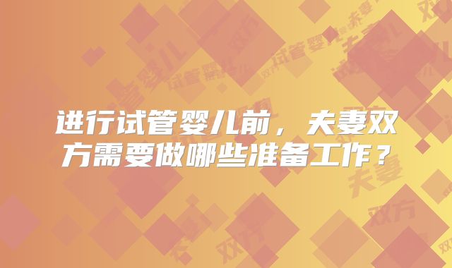 进行试管婴儿前，夫妻双方需要做哪些准备工作？