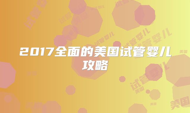 2017全面的美国试管婴儿攻略