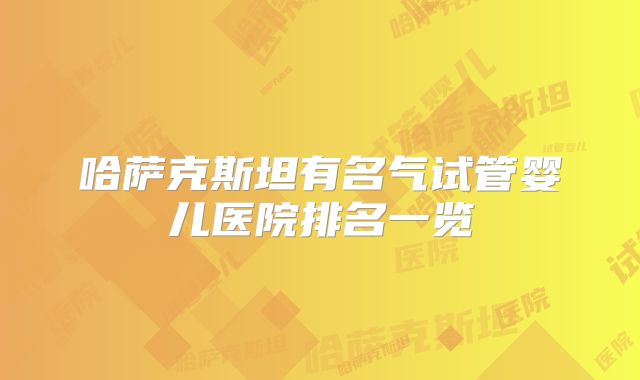 哈萨克斯坦有名气试管婴儿医院排名一览