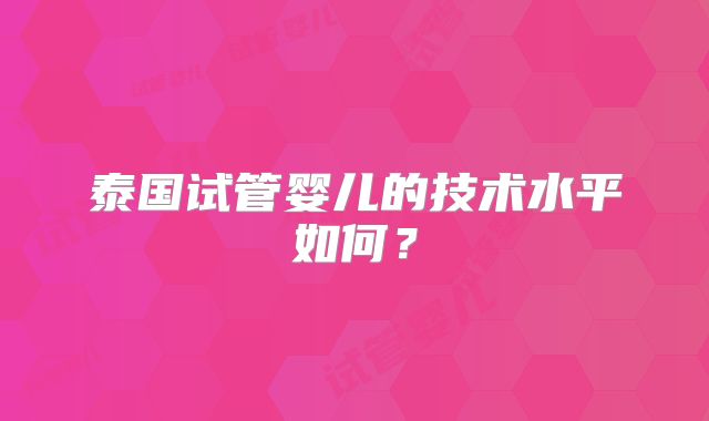 泰国试管婴儿的技术水平如何？