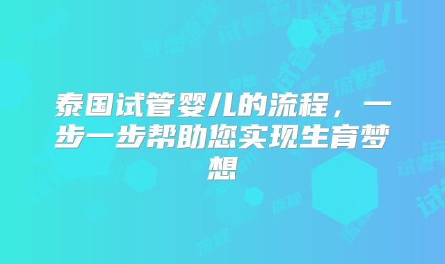 泰国试管婴儿的流程,一步一步帮助您实现生育梦想