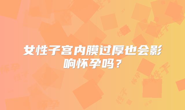 女性子宫内膜过厚也会影响怀孕吗？