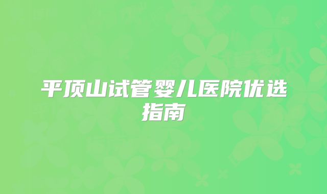 平顶山试管婴儿医院优选指南