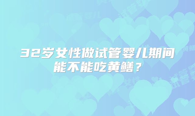32岁女性做试管婴儿期间能不能吃黄鳝?