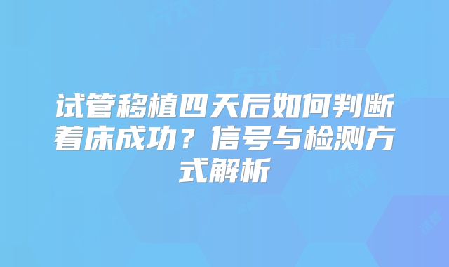 试管移植四天后如何判断着床成功？信号与检测方式解析