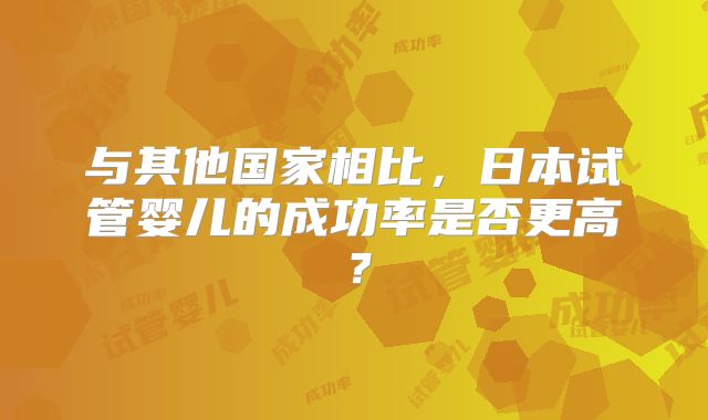 与其他国家相比，日本试管婴儿的成功率是否更高？