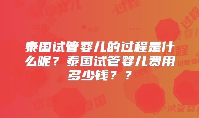 泰国试管婴儿的过程是什么呢？泰国试管婴儿费用多少钱？？