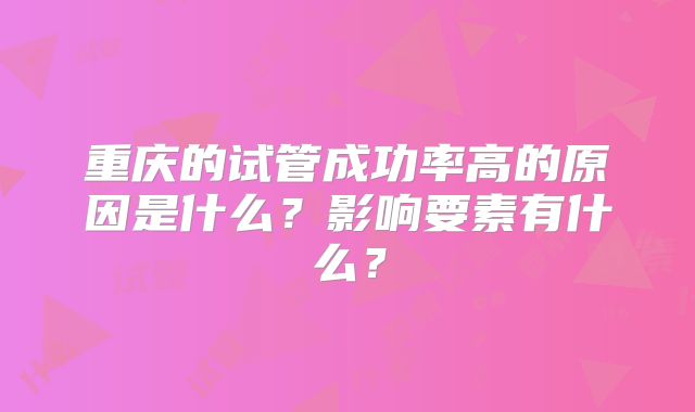 重庆的试管成功率高的原因是什么?影响要素有什么?