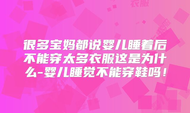 很多宝妈都说婴儿睡着后不能穿太多衣服这是为什么-婴儿睡觉不能穿鞋吗！