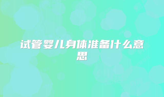 试管婴儿身体准备什么意思