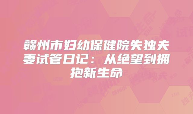 赣州市妇幼保健院失独夫妻试管日记：从绝望到拥抱新生命
