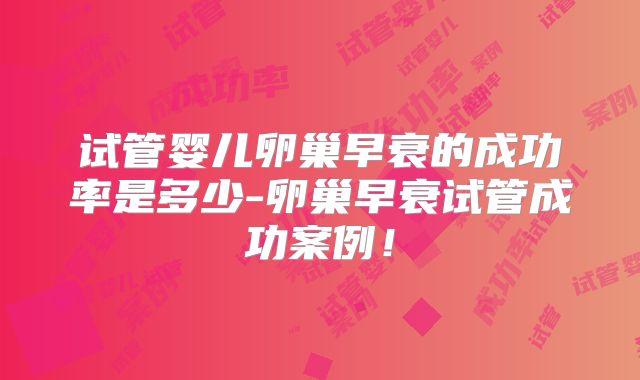 试管婴儿卵巢早衰的成功率是多少-卵巢早衰试管成功案例！