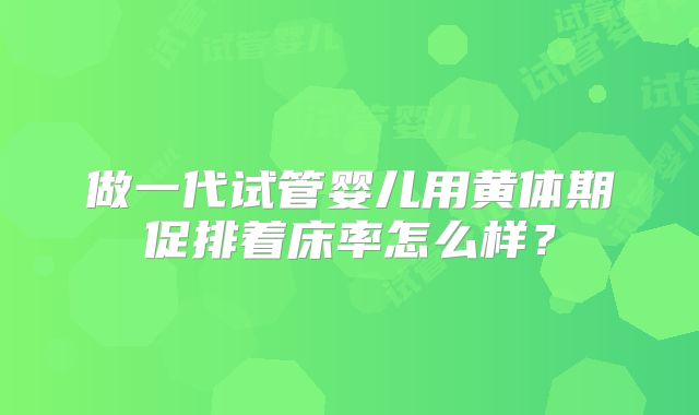 做一代试管婴儿用黄体期促排着床率怎么样？