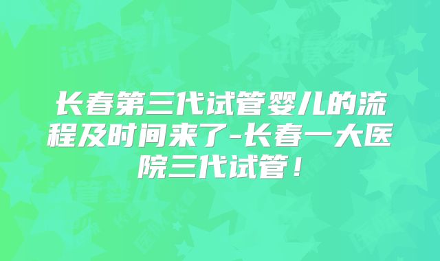 长春第三代试管婴儿的流程及时间来了-长春一大医院三代试管！