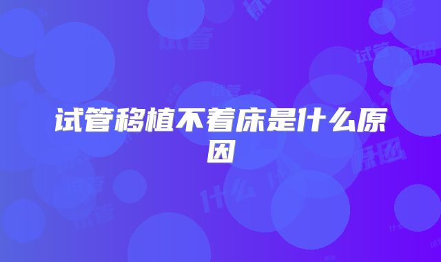 试管移植不着床是什么原因