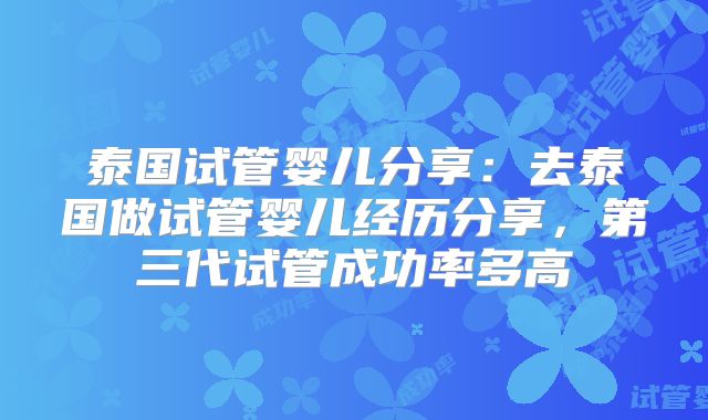 泰国试管婴儿分享：去泰国做试管婴儿经历分享，第三代试管成功率多高