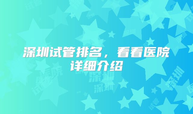 深圳试管排名,看看医院详细介绍