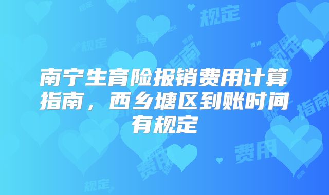 南宁生育险报销费用计算指南，西乡塘区到账时间有规定
