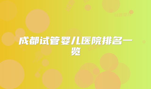 成都试管婴儿医院排名一览