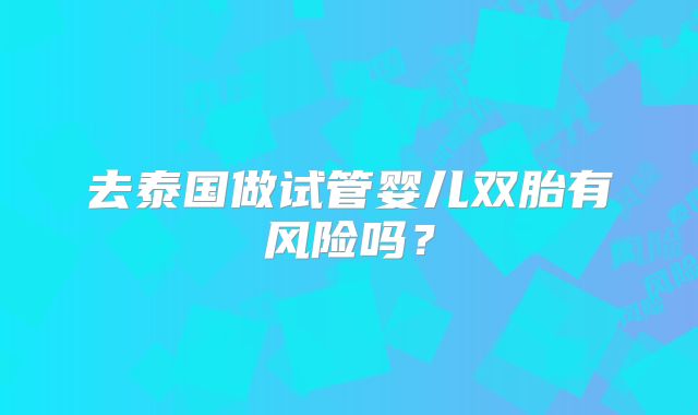 去泰国做试管婴儿双胎有风险吗？